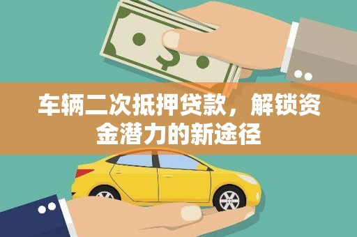 凤城车辆二次抵押贷款，解锁资金潜力的新途径