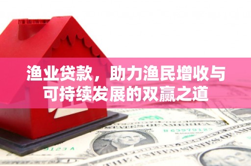 凤城渔业贷款，助力渔民增收与可持续发展的双赢之道