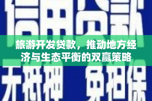凤城旅游开发贷款，推动地方经济与生态平衡的双赢策略