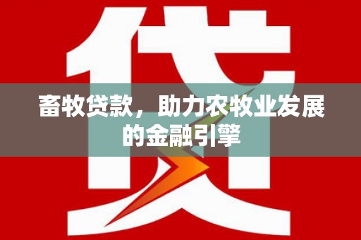 凤城畜牧贷款，助力农牧业发展的金融引擎