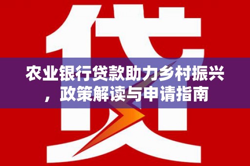 凤城农业银行贷款助力乡村振兴，政策解读与申请指南