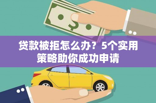 凤城贷款被拒怎么办？5个实用策略助你成功申请