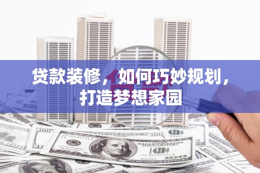 凤城贷款装修，如何巧妙规划，打造梦想家园