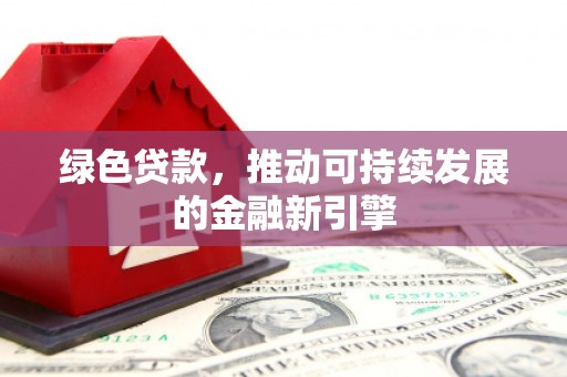凤城绿色贷款，推动可持续发展的金融新引擎
