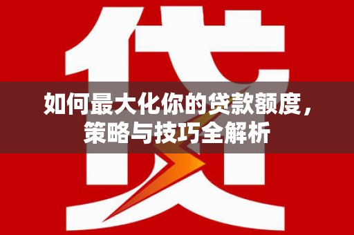 凤城如何最大化你的贷款额度，策略与技巧全解析