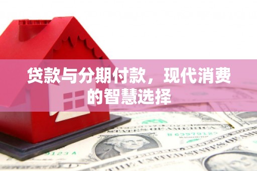 凤城贷款与分期付款，现代消费的智慧选择