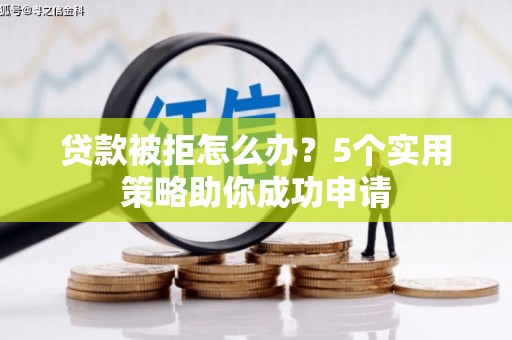 凤城贷款被拒怎么办？5个实用策略助你成功申请