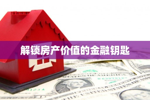 凤城解锁房产价值的金融钥匙