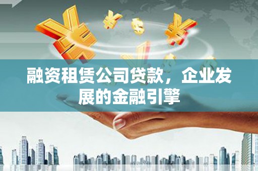 凤城融资租赁公司贷款，企业发展的金融引擎
