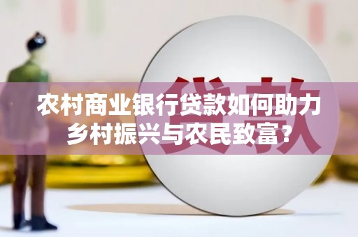 凤城农村商业银行贷款如何助力乡村振兴与农民致富？