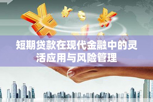 凤城短期贷款在现代金融中的灵活应用与风险管理