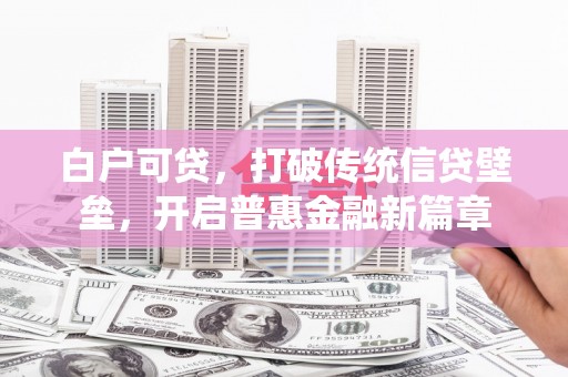 凤城白户可贷，打破传统信贷壁垒，开启普惠金融新篇章
