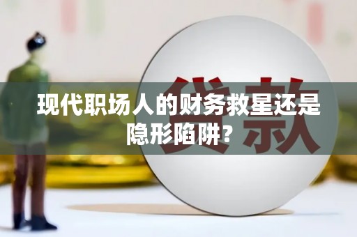 凤城现代职场人的财务救星还是隐形陷阱？