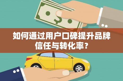 凤城如何通过用户口碑提升品牌信任与转化率？