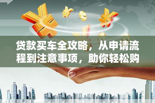 凤城贷款买车全攻略，从申请流程到注意事项，助你轻松购车