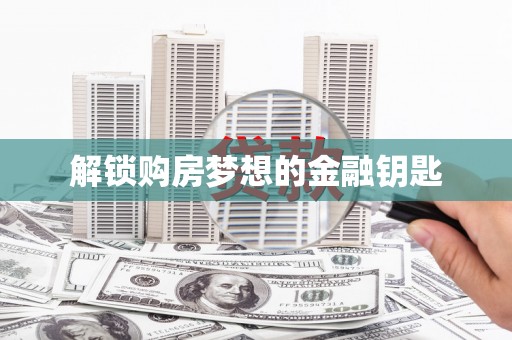 凤城解锁购房梦想的金融钥匙