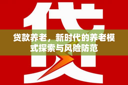 凤城贷款养老，新时代的养老模式探索与风险防范