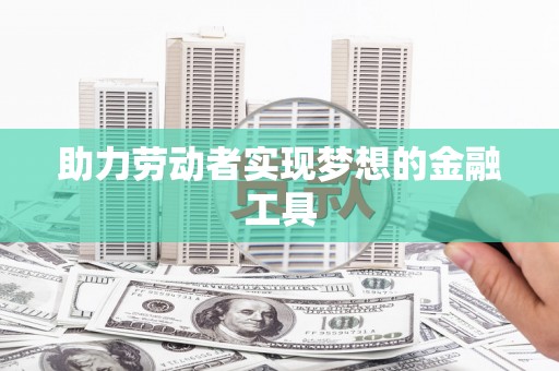 凤城助力劳动者实现梦想的金融工具