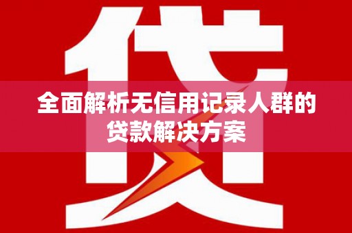 凤城全面解析无信用记录人群的贷款解决方案