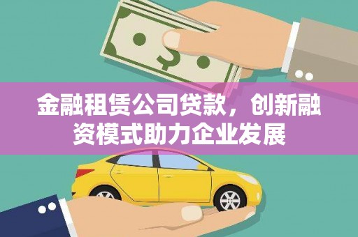凤城金融租赁公司贷款，创新融资模式助力企业发展