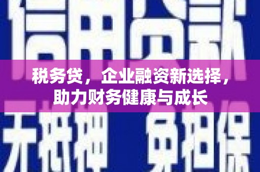 凤城税务贷，企业融资新选择，助力财务健康与成长