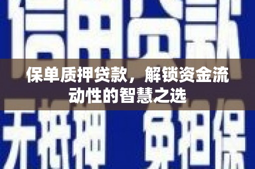 凤城保单质押贷款，解锁资金流动性的智慧之选