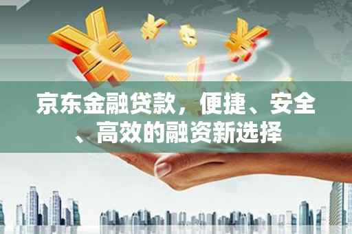 凤城京东金融贷款，便捷、安全、高效的融资新选择