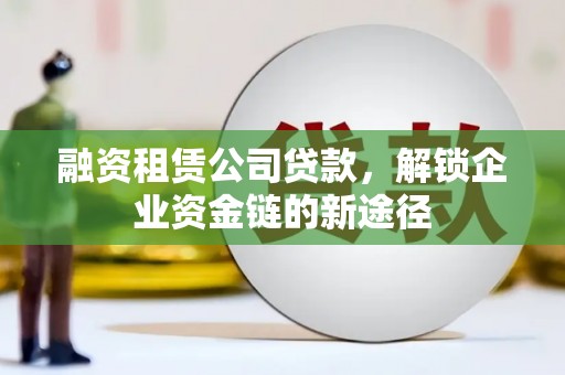凤城融资租赁公司贷款，解锁企业资金链的新途径