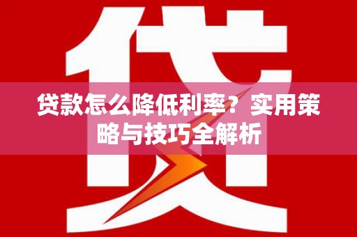 凤城贷款怎么降低利率？实用策略与技巧全解析